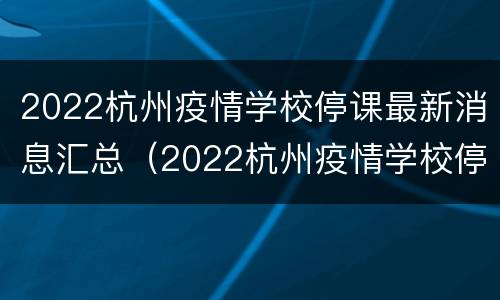 2022杭州疫情学校停课最新消息汇总（2022杭州疫情学校停课最新消息汇总图片）