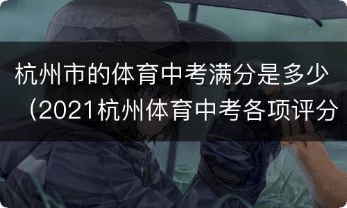 杭州市的体育中考满分是多少（2021杭州体育中考各项评分）