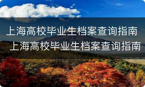 上海高校毕业生档案查询指南 上海高校毕业生档案查询指南下载