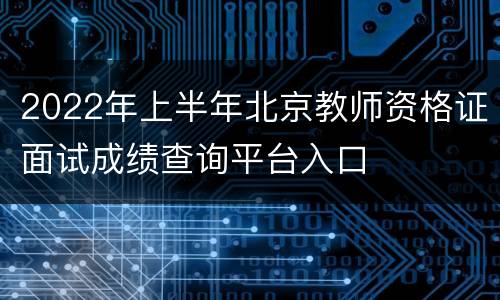 2022年上半年北京教师资格证面试成绩查询平台入口