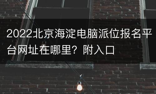 2022北京海淀电脑派位报名平台网址在哪里？附入口