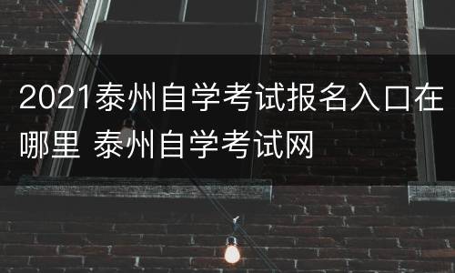 2021泰州自学考试报名入口在哪里 泰州自学考试网