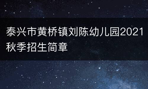 泰兴市黄桥镇刘陈幼儿园2021秋季招生简章