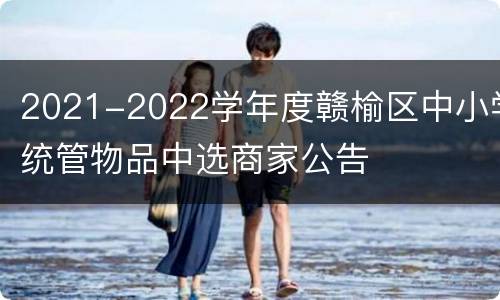 2021-2022学年度赣榆区中小学统管物品中选商家公告