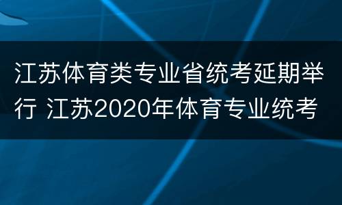 江苏体育类专业省统考延期举行 江苏2020年体育专业统考