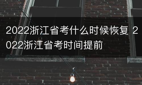 2022浙江省考什么时候恢复 2022浙江省考时间提前