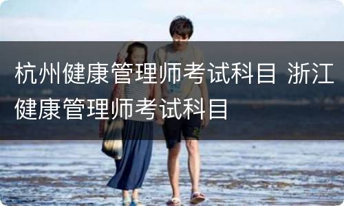 杭州健康管理师考试科目 浙江健康管理师考试科目