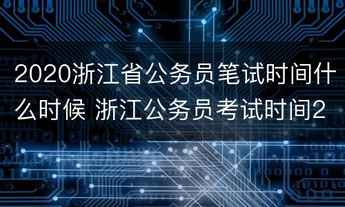 2020浙江省公务员笔试时间什么时候 浙江公务员考试时间2020