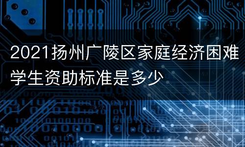 2021扬州广陵区家庭经济困难学生资助标准是多少