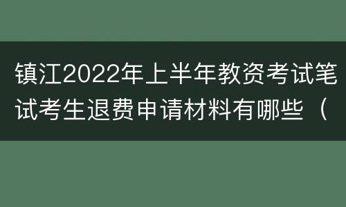 镇江2022年上半年教资考试笔试考生退费申请材料有哪些（附时间+方式）