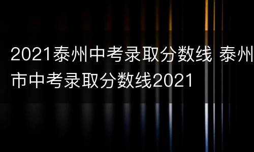 2021泰州中考录取分数线 泰州市中考录取分数线2021