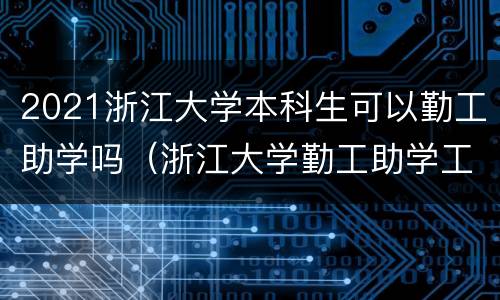 2021浙江大学本科生可以勤工助学吗（浙江大学勤工助学工资）