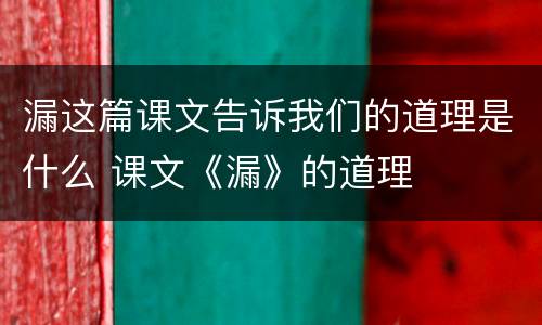 漏这篇课文告诉我们的道理是什么 课文《漏》的道理