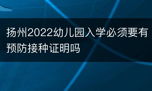 扬州2022幼儿园入学必须要有预防接种证明吗