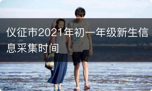 仪征市2021年初一年级新生信息采集时间