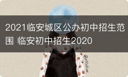 2021临安城区公办初中招生范围 临安初中招生2020