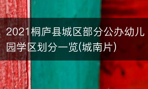 2021桐庐县城区部分公办幼儿园学区划分一览(城南片)