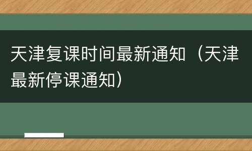 天津复课时间最新通知（天津最新停课通知）