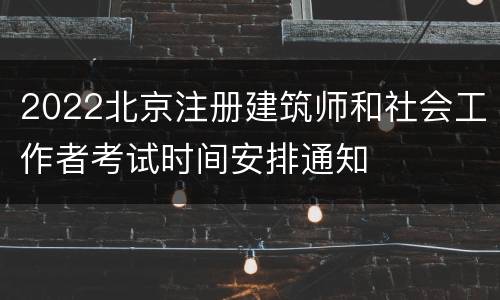 2022北京注册建筑师和社会工作者考试时间安排通知