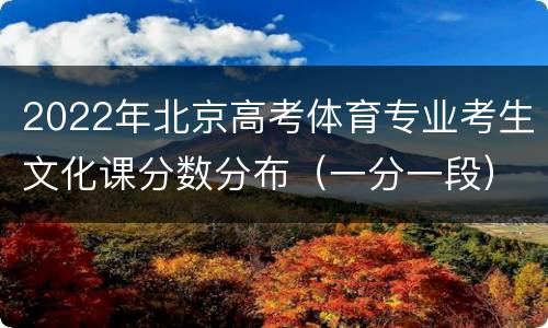 2022年北京高考体育专业考生文化课分数分布（一分一段）