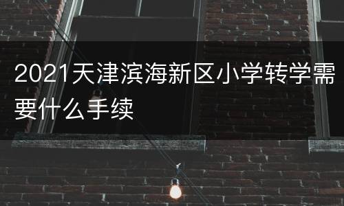 2021天津滨海新区小学转学需要什么手续