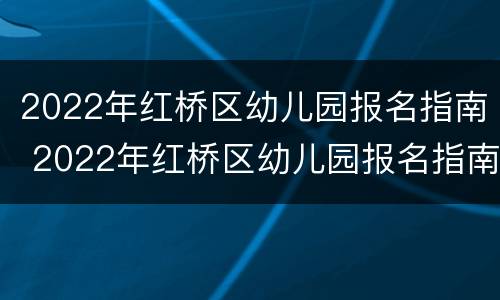 2022年红桥区幼儿园报名指南 2022年红桥区幼儿园报名指南电子版