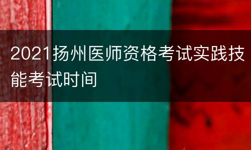 2021扬州医师资格考试实践技能考试时间