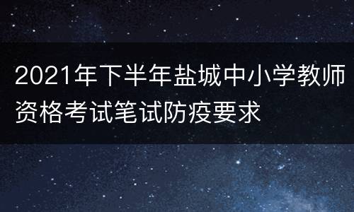 2021年下半年盐城中小学教师资格考试笔试防疫要求