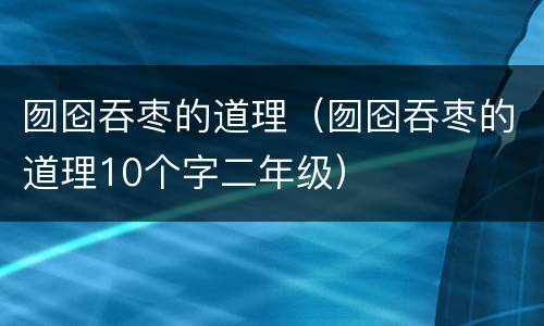 囫囵吞枣的道理（囫囵吞枣的道理10个字二年级）