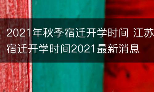 2021年秋季宿迁开学时间 江苏宿迁开学时间2021最新消息