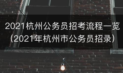 2021杭州公务员招考流程一览（2021年杭州市公务员招录）