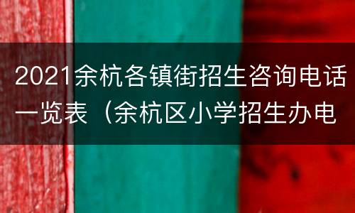 2021余杭各镇街招生咨询电话一览表（余杭区小学招生办电话）