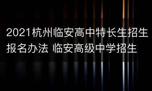 2021杭州临安高中特长生招生报名办法 临安高级中学招生