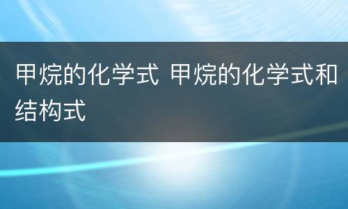 甲烷的化学式 甲烷的化学式和结构式