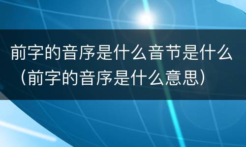 前字的音序是什么音节是什么（前字的音序是什么意思）