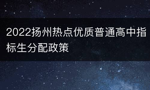 2022扬州热点优质普通高中指标生分配政策