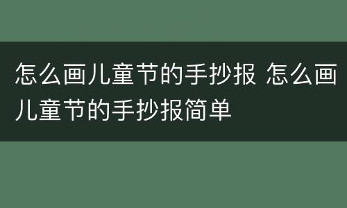 怎么画儿童节的手抄报 怎么画儿童节的手抄报简单