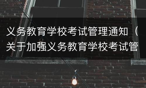 义务教育学校考试管理通知（关于加强义务教育学校考试管理的通知原文）