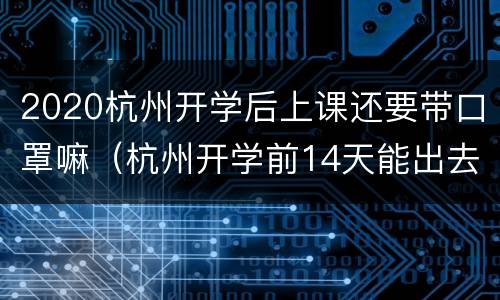 2020杭州开学后上课还要带口罩嘛（杭州开学前14天能出去吗）