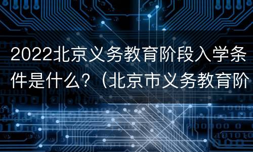 2022北京义务教育阶段入学条件是什么?（北京市义务教育阶段入学政策）