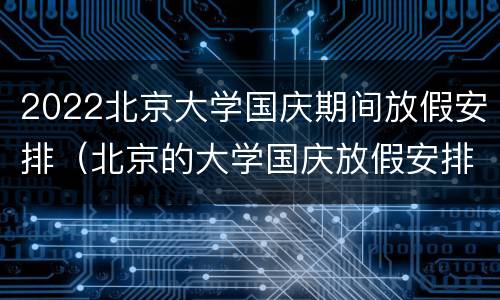 2022北京大学国庆期间放假安排（北京的大学国庆放假安排）