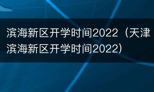 滨海新区开学时间2022（天津滨海新区开学时间2022）