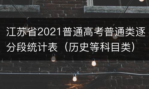 江苏省2021普通高考普通类逐分段统计表（历史等科目类）