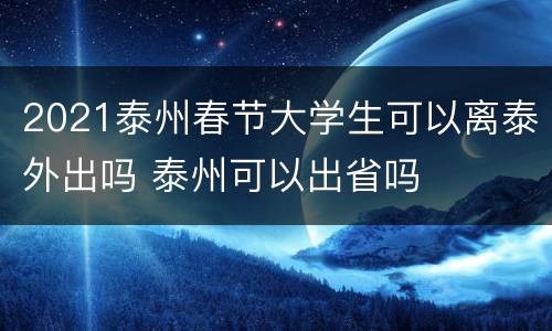 2021泰州春节大学生可以离泰外出吗 泰州可以出省吗