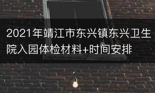 2021年靖江市东兴镇东兴卫生院入园体检材料+时间安排