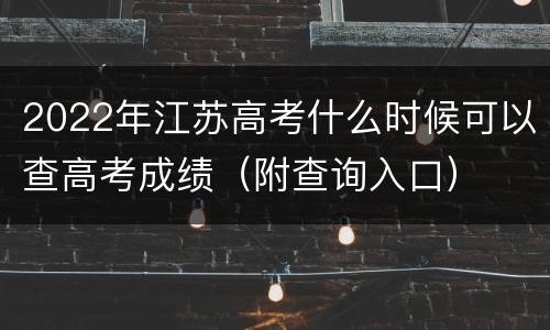 2022年江苏高考什么时候可以查高考成绩（附查询入口）