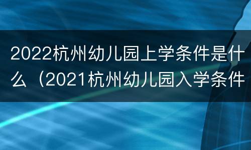 2022杭州幼儿园上学条件是什么（2021杭州幼儿园入学条件）