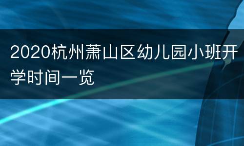 2020杭州萧山区幼儿园小班开学时间一览