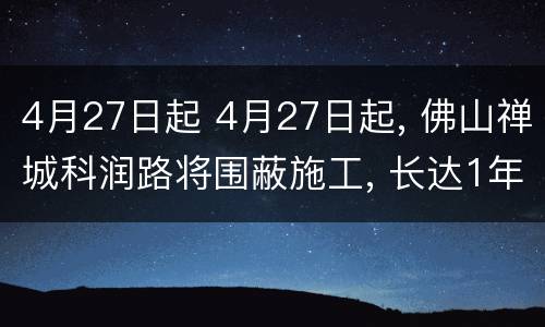 4月27日起 4月27日起, 佛山禅城科润路将围蔽施工, 长达1年半