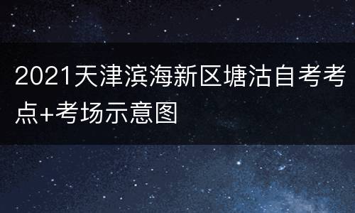 2021天津滨海新区塘沽自考考点+考场示意图